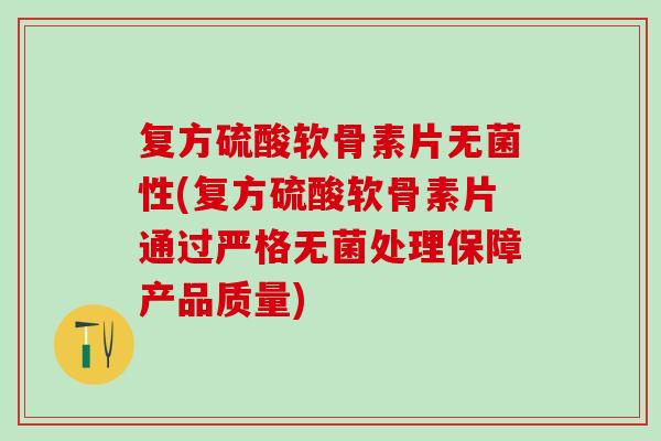 复方硫酸软骨素片无菌性(复方硫酸软骨素片通过严格无菌处理保障产品质量)