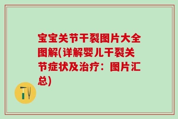 宝宝关节干裂图片大全图解(详解婴儿干裂关节症状及治疗：图片汇总)