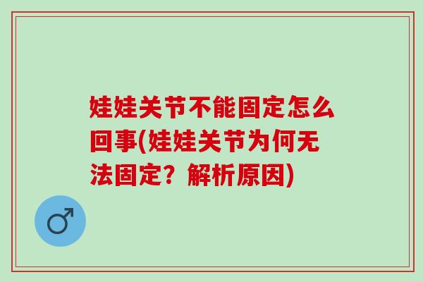 娃娃关节不能固定怎么回事(娃娃关节为何无法固定？解析原因)