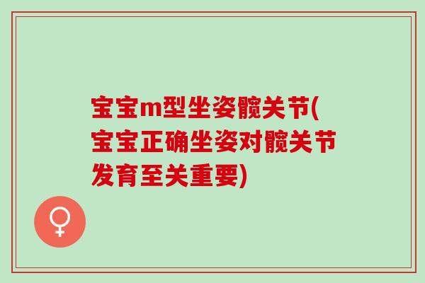宝宝m型坐姿髋关节(宝宝正确坐姿对髋关节发育至关重要)