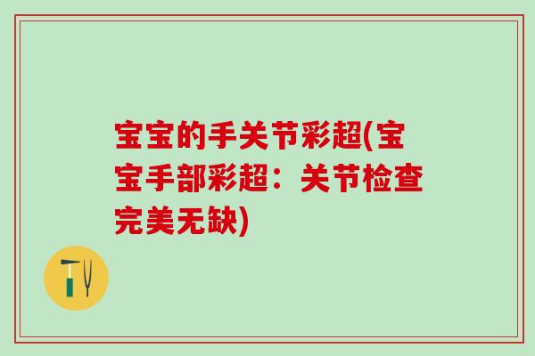 宝宝的手关节彩超(宝宝手部彩超:关节检查完美无缺) 宝宝的手关节彩超(宝宝手部彩超:关节检查完美无缺)