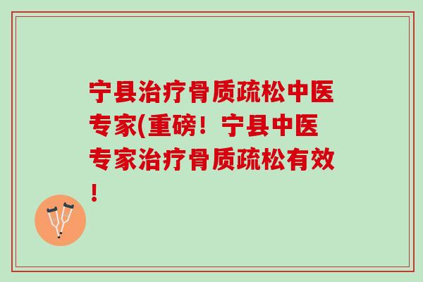 宁县治疗骨质疏松中医专家(重磅！宁县中医专家治疗骨质疏松有效！