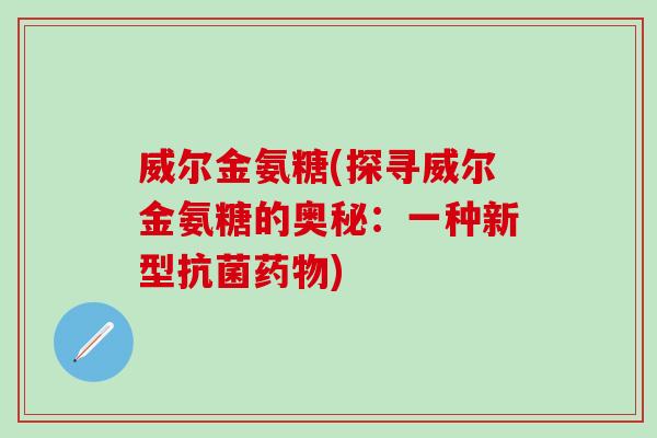 威尔金氨糖(探寻威尔金氨糖的奥秘:一种新型) 威尔金氨糖(探寻威尔金氨糖的奥秘:一种新型)