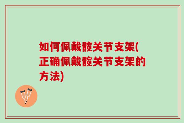 如何佩戴髋关节支架(正确佩戴髋关节支架的方法) 如何佩戴髋关节支架(正确佩戴髋关节支架的方法)