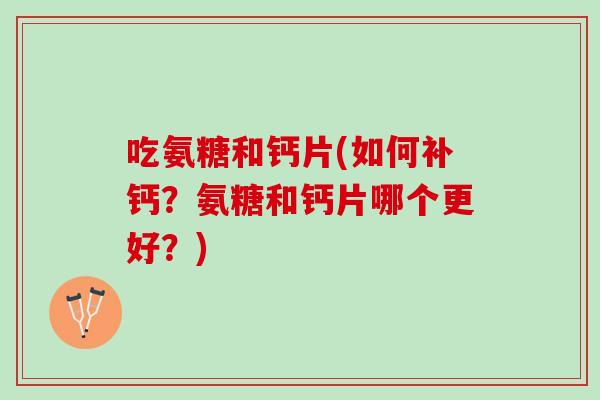 吃氨糖和钙片(如何补钙？氨糖和钙片哪个更好？)