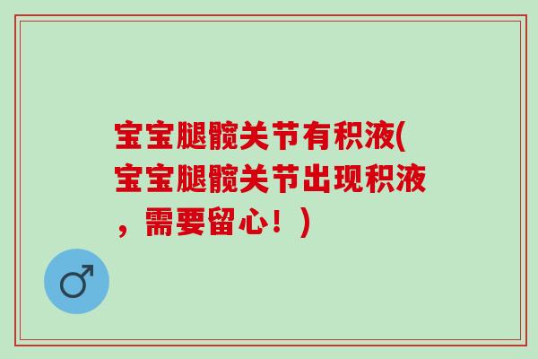 宝宝腿髋关节有积液(宝宝腿髋关节出现积液，需要留心！)