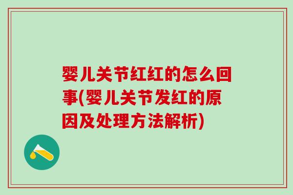 婴儿关节红红的怎么回事(婴儿关节发红的原因及处理方法解析)