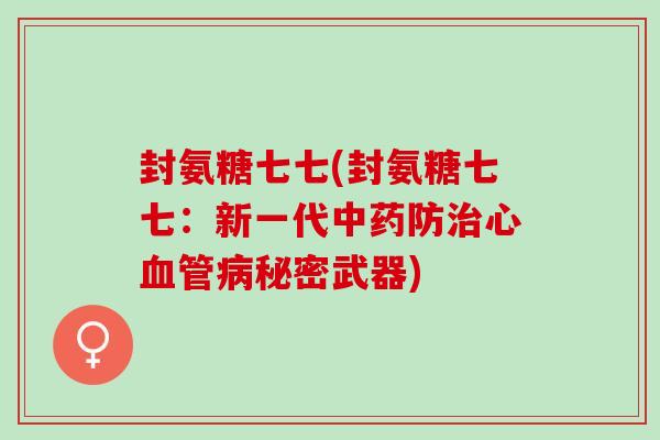 封氨糖七七(封氨糖七七：新一代中药防治心血管病秘密武器)