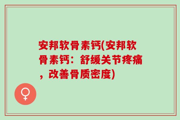 安邦软骨素钙(安邦软骨素钙：舒缓关节疼痛，改善骨质密度)