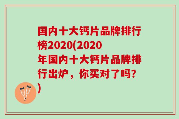 国内十大钙片品牌排行榜2020(2020年国内十大钙片品牌排行出炉，你买对了吗？)