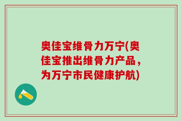 奥佳宝维骨力万宁(奥佳宝推出维骨力产品，为万宁市民健康护航)