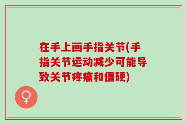 在手上画手指关节(手指关节运动减少可能导致关节疼痛和僵硬)