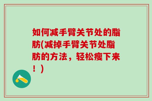 如何减手臂关节处的脂肪(减掉手臂关节处脂肪的方法，轻松瘦下来！)