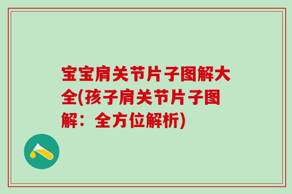 宝宝肩关节片子图解大全(孩子肩关节片子图解：全方位解析)
