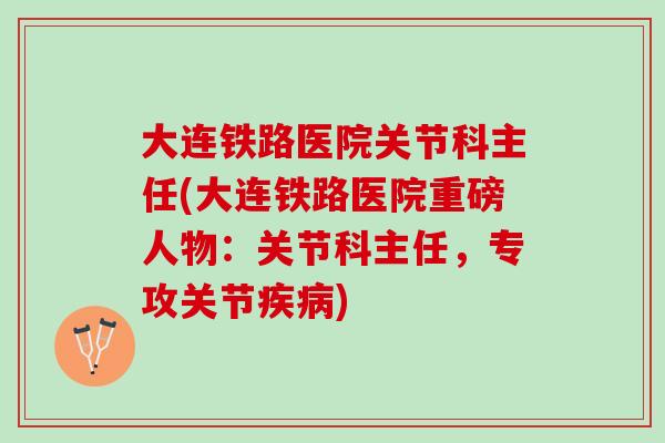 大连铁路医院关节科主任(大连铁路医院重磅人物：关节科主任，专攻关节疾病)