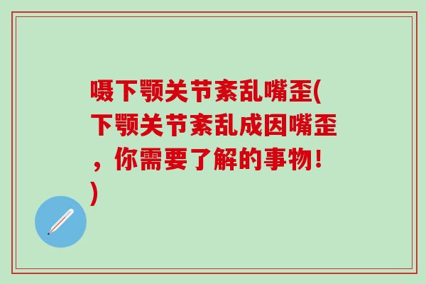 嗫下颚关节紊乱嘴歪(下颚关节紊乱成因嘴歪，你需要了解的事物！)