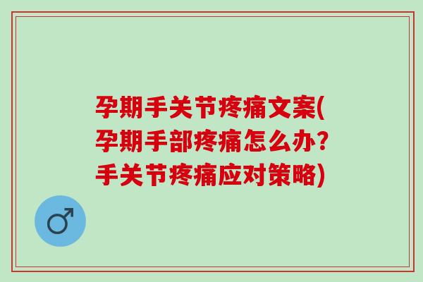 孕期手关节疼痛文案(孕期手部疼痛怎么办？手关节疼痛应对策略)