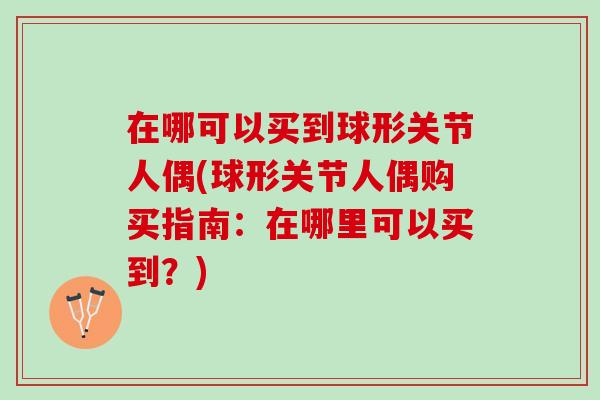 在哪可以买到球形关节人偶(球形关节人偶购买指南：在哪里可以买到？)