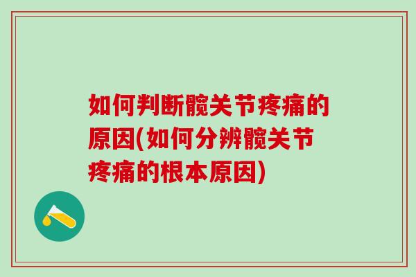 如何判断髋关节疼痛的原因(如何分辨髋关节疼痛的根本原因)
