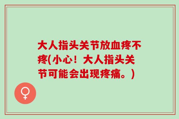 大人指头关节放疼不疼(小心!大人指头关节可能会出现。) 大人指头关节放疼不疼(小心!大人指头关节可能会出现。)
