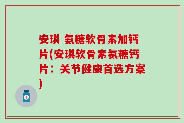 安琪 氨糖软骨素加钙片(安琪软骨素氨糖钙片：关节健康首选方案)