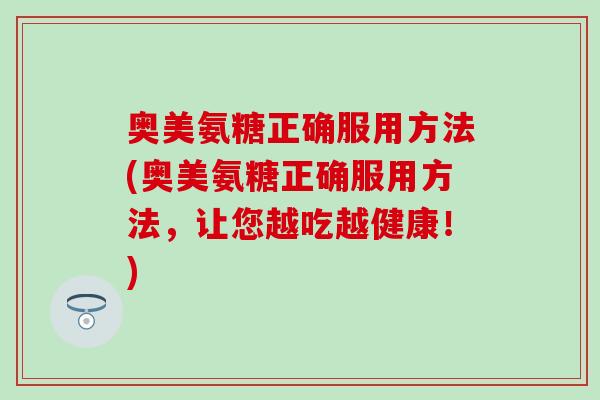 奥美氨糖正确服用方法(奥美氨糖正确服用方法，让您越吃越健康！)