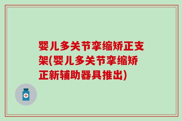 婴儿多关节挛缩矫正支架(婴儿多关节挛缩矫正新辅助器具推出)