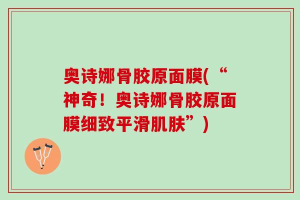 奥诗娜骨胶原面膜(“神奇！奥诗娜骨胶原面膜细致平滑肌肤”)