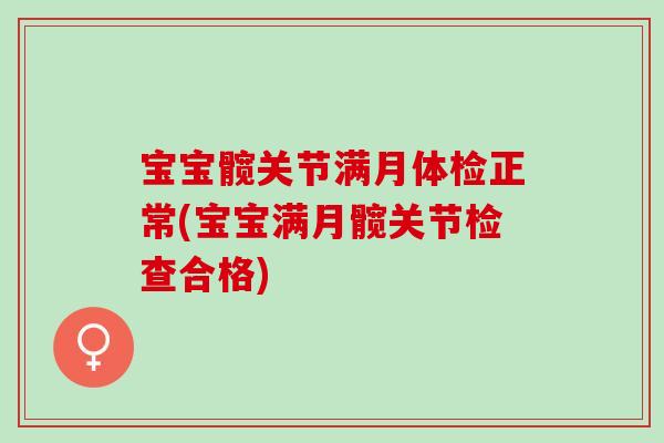 宝宝髋关节满月体检正常(宝宝满月髋关节检查合格)