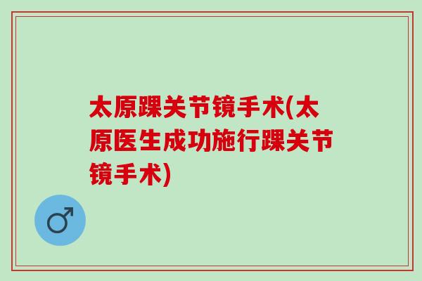 太原踝关节镜手术(太原医生成功施行踝关节镜手术)