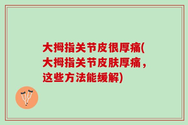 大拇指关节皮很厚痛(大拇指关节皮肤厚痛，这些方法能缓解)