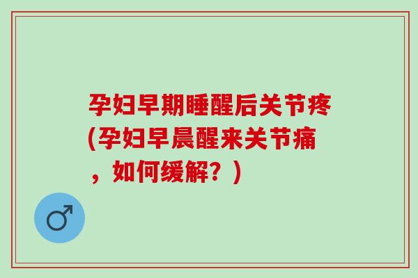 孕妇早期睡醒后关节疼(孕妇早晨醒来关节痛，如何缓解？)
