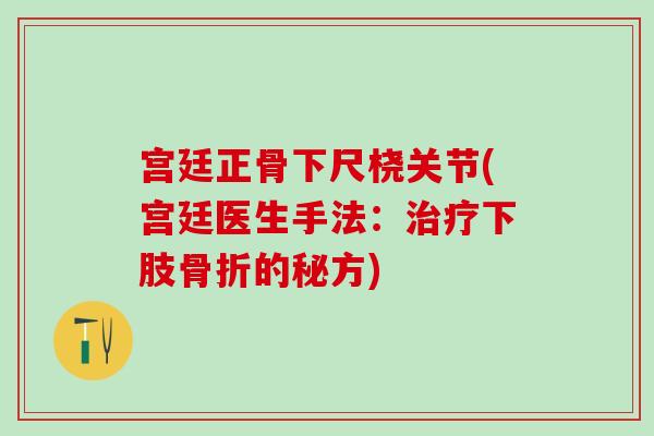 宫廷正骨下尺桡关节(宫廷医生手法：治疗下肢骨折的秘方)