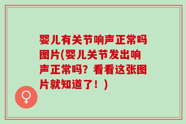 婴儿有关节响声正常吗图片(婴儿关节发出响声正常吗？看看这张图片就知道了！)