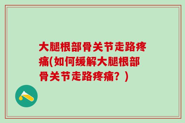 大腿根部骨关节走路疼痛(如何缓解大腿根部骨关节走路疼痛？)