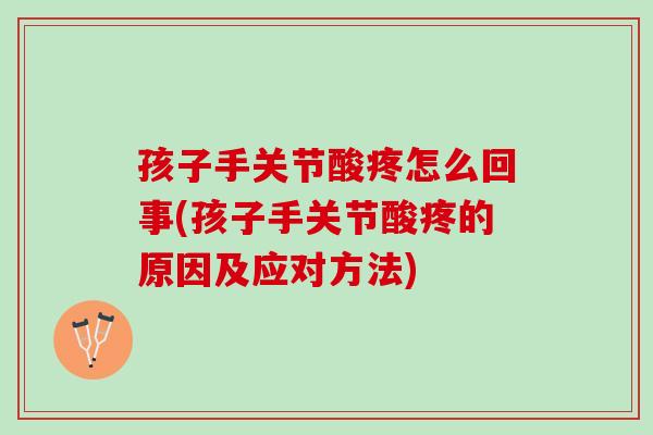 孩子手关节酸疼怎么回事(孩子手关节酸疼的原因及应对方法) 孩子手关节酸疼怎么回事(孩子手关节酸疼的原因及应对方法)