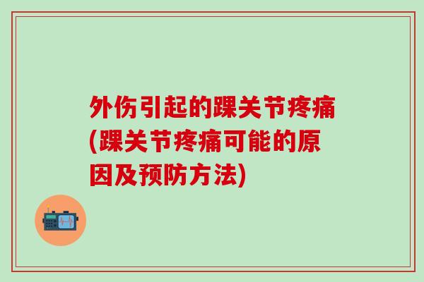 外伤引起的踝关节疼痛(踝关节疼痛可能的原因及预防方法)