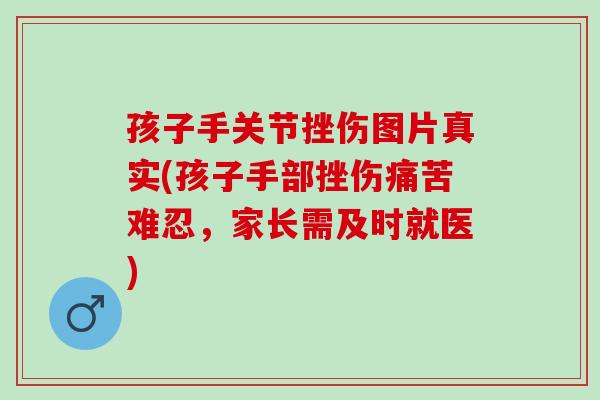 孩子手关节挫伤图片真实(孩子手部挫伤痛苦难忍,家长需及时就医) 孩子手关节挫伤图片真实(孩子手部挫伤痛苦难忍,家长需及时就医)