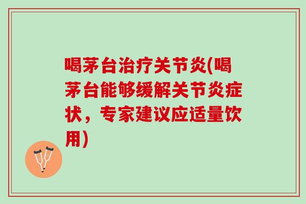 喝茅台(喝茅台能够缓解关节状，专家建议应适量饮用)