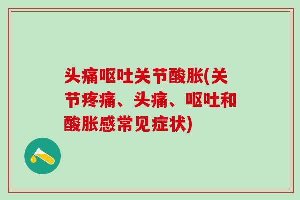 头痛呕吐关节酸胀(关节疼痛、头痛、呕吐和酸胀感常见症状)