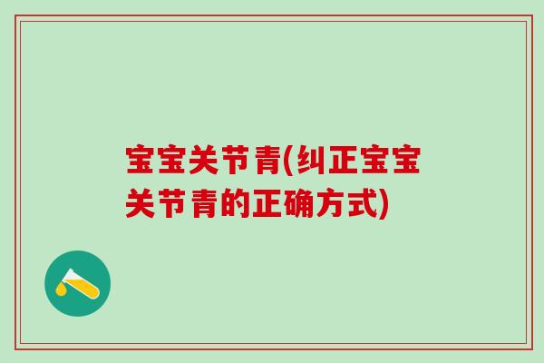 宝宝关节青(纠正宝宝关节青的正确方式)