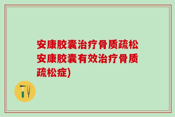 安康胶囊治疗骨质疏松安康胶囊有效治疗骨质疏松症)