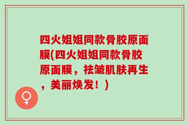 四火姐姐同款骨胶原面膜(四火姐姐同款骨胶原面膜，祛皱再生，美丽焕发！)