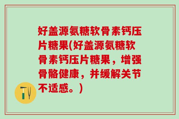 好盖源氨糖软骨素钙压片糖果(好盖源氨糖软骨素钙压片糖果，增强骨骼健康，并缓解关节不适感。)