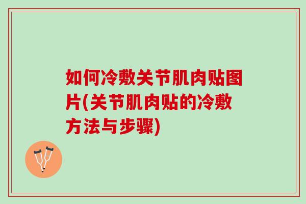 如何冷敷关节肌肉贴图片(关节肌肉贴的冷敷方法与步骤)