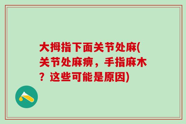大拇指下面关节处麻(关节处麻痹，手指麻木？这些可能是原因)