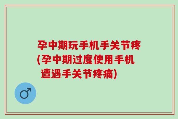 孕中期玩手机手关节疼(孕中期过度使用手机 遭遇手关节疼痛)