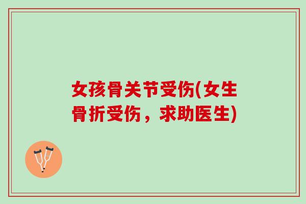 女孩骨关节受伤(女生受伤,求助医生) 女孩骨关节受伤(女生受伤,求助医生)
