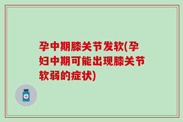 孕中期膝关节发软(孕妇中期可能出现膝关节软弱的症状)