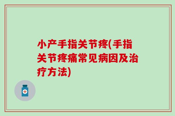 小产手指关节疼(手指关节疼痛常见病因及治疗方法)